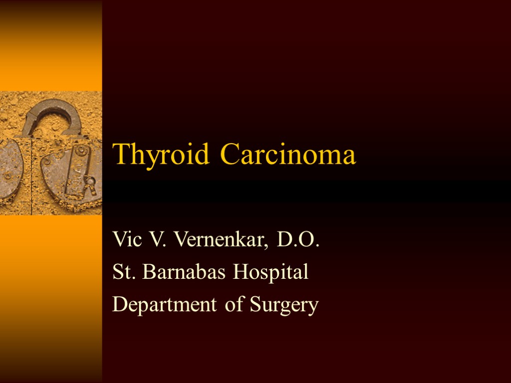 Thyroid Carcinoma Vic V. Vernenkar, D.O. St. Barnabas Hospital Department of Surgery